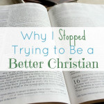 Why I Stopped Trying to Be a Better Christian