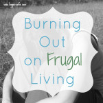 Burning Out on Frugal Living…Revisited