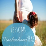 Lessons Motherhood Has Taught Me