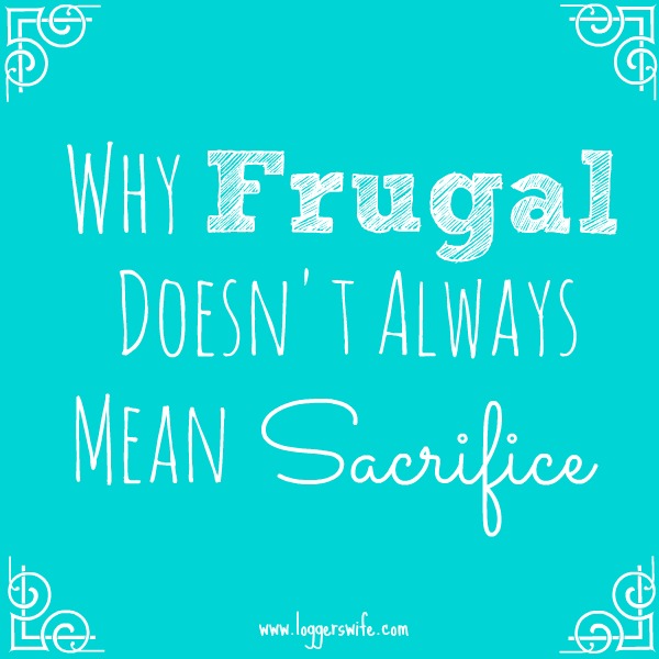 Sometimes we think of frugal as meaning lots of sacrifices. Frugal does not always have to mean sacrifice. It does mean making the most of your resources.