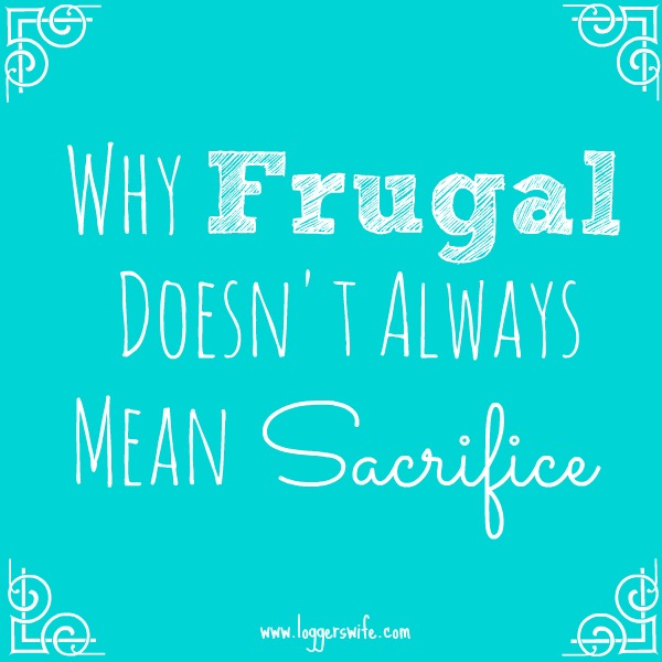 Sometimes we think of frugal as meaning lots of sacrifices. Frugal does not always have to mean sacrifice. It does mean making the most of your resources.